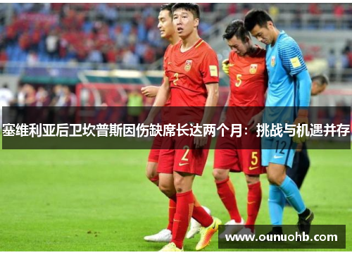 塞维利亚后卫坎普斯因伤缺席长达两个月：挑战与机遇并存