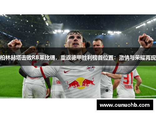 柏林赫塔击败RB莱比锡，重返德甲胜利榜首位置：激情与荣耀再现