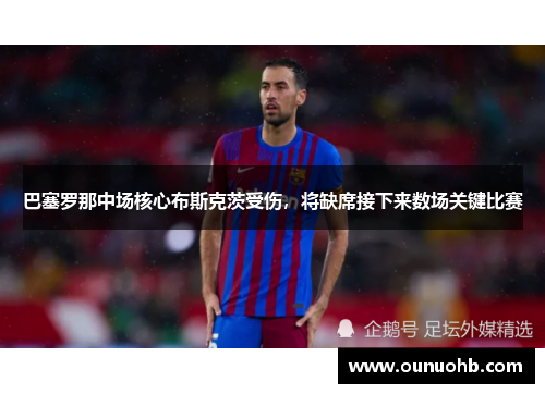 巴塞罗那中场核心布斯克茨受伤，将缺席接下来数场关键比赛