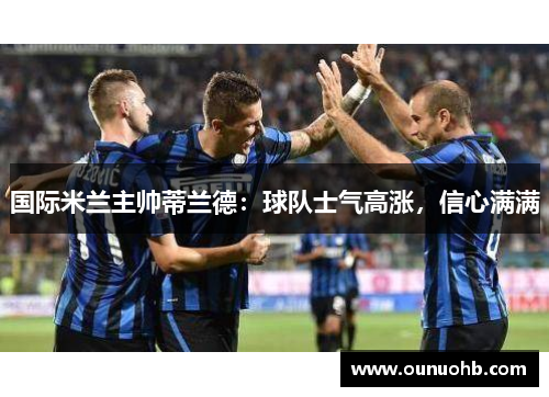 国际米兰主帅蒂兰德：球队士气高涨，信心满满