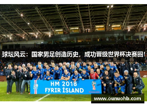 球坛风云：国家男足创造历史，成功晋级世界杯决赛圈！