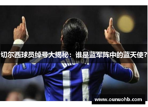 切尔西球员绰号大揭秘：谁是蓝军阵中的蓝天使？