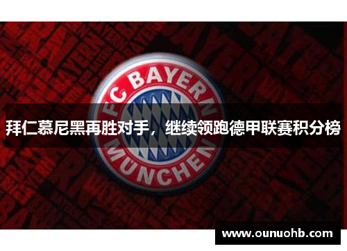 拜仁慕尼黑再胜对手，继续领跑德甲联赛积分榜