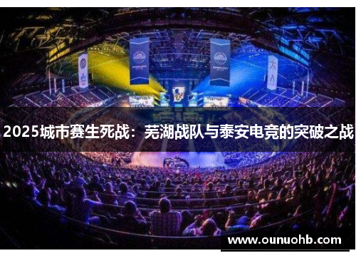 2025城市赛生死战：芜湖战队与泰安电竞的突破之战