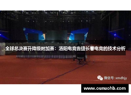 全球总决赛升降级附加赛：洛阳电竞告捷长春电竞的技术分析