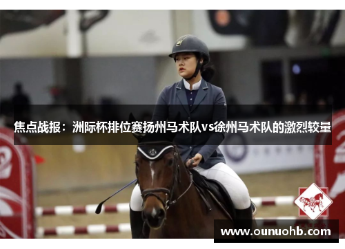 焦点战报：洲际杯排位赛扬州马术队vs徐州马术队的激烈较量