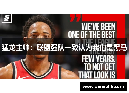 猛龙主帅：联盟强队一致认为我们是黑马