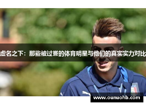 虚名之下：那些被过誉的体育明星与他们的真实实力对比