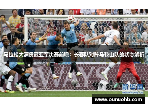 马拉松大满贯冠亚军决赛前瞻：长春队对阵马鞍山队的状态解析