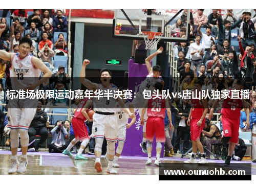标准场极限运动嘉年华半决赛：包头队vs唐山队独家直播