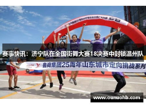 赛事快讯：济宁队在全国街舞大赛18决赛中封锁温州队