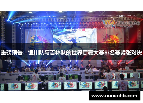 重磅预告：银川队与吉林队的世界街舞大赛排名赛紧张对决