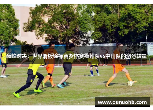 巅峰对决：世界滑板锦标赛资格赛衢州队vs中山队的激烈较量