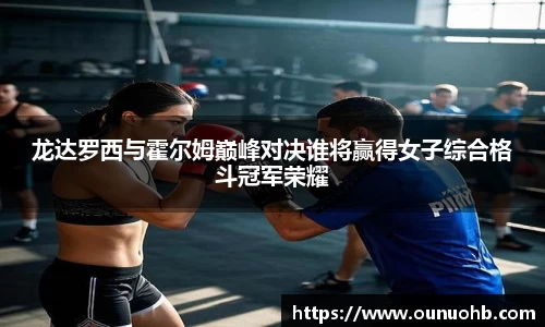 龙达罗西与霍尔姆巅峰对决谁将赢得女子综合格斗冠军荣耀