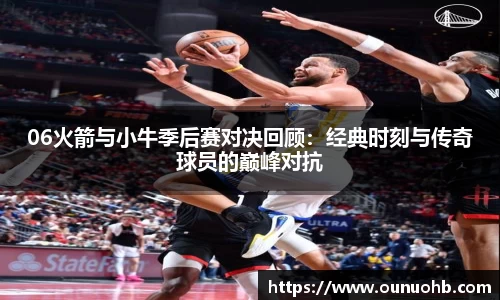 06火箭与小牛季后赛对决回顾：经典时刻与传奇球员的巅峰对抗