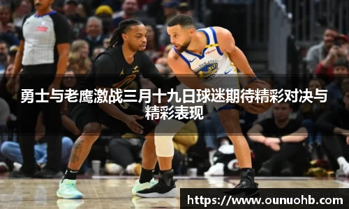 勇士与老鹰激战三月十九日球迷期待精彩对决与精彩表现